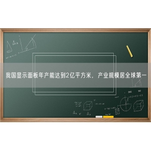 我国显示面板年产能达到2亿平方米，产业规模居全球第一