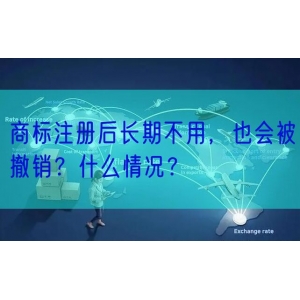 商标注册后长期不用，也会被撤销？什么情况？